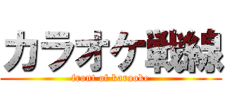 カラオケ戦線 (front of karaoke)