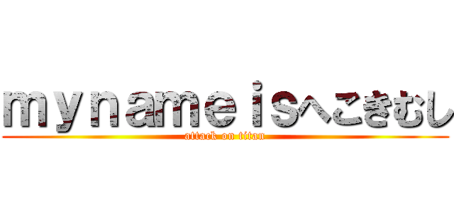 ｍｙｎａｍｅｉｓへこきむし (attack on titan)