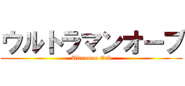 ウルトラマンオーブ (Ultraman Orb)