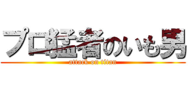 プロ猛者のいも男 (attack on titan)