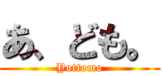 あ、ども。 (Yottomo)