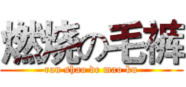 燃烧の毛裤 (ran shao de mao ku)