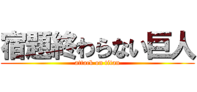 宿題終わらない巨人 (attack on titan)