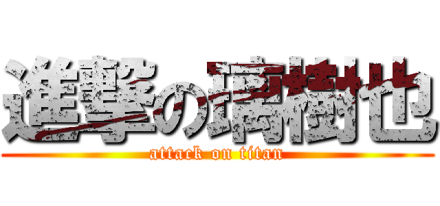 進撃の璃樹也 (attack on titan)