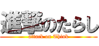 進撃のたらし (attack on Think)