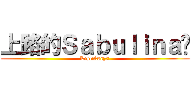 上路的Ｓａｂｕｌｉｎａ醬 (Legendary!!)