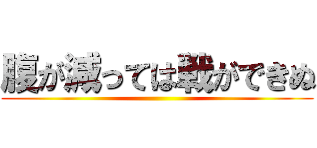 腹が減っては戦ができぬ ()