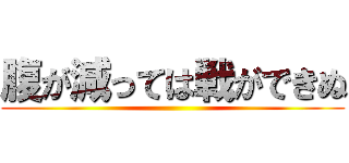 腹が減っては戦ができぬ ()