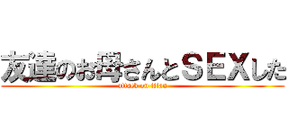 友達のお母さんとＳＥＸした (attack on titan)