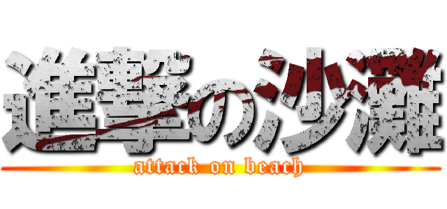 進撃の沙灘 (attack on beach)