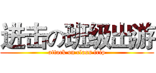 进击の班级出游 (attack on class trip)