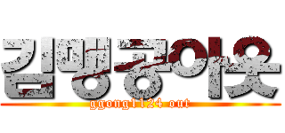 김맹공아웃 (ggong1124 out)