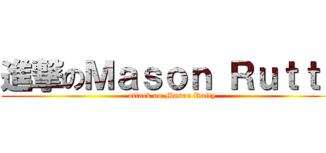 進撃のＭａｓｏｎ Ｒｕｔｔｙ (attack on Mason Rutty)