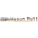 進撃のＭａｓｏｎ Ｒｕｔｔｙ (attack on Mason Rutty)