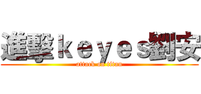 進擊ｋｅｙｅｓ劉安 (attack on titan)