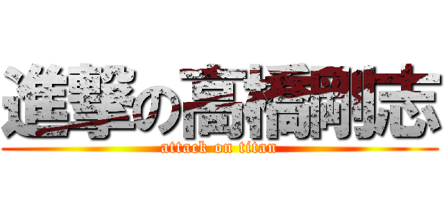 進撃の高橋剛志 (attack on titan)