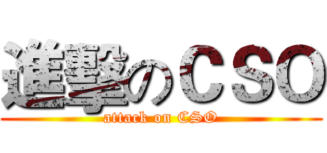 進擊のＣＳＯ (attack on CSO)