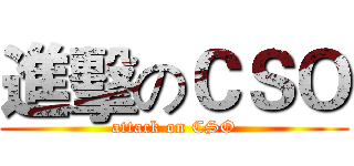 進擊のＣＳＯ (attack on CSO)