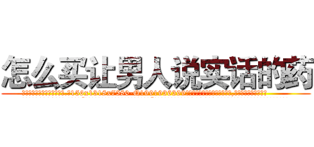 怎么买让男人说实话的药 (怎么买让男人说实话的药【电.话156x1318x7580-Q1991936399鑫宏药业】我们做的是长期生意,靠的是老客户长期支持
参考消息网2月20日报道 韩媒称，“剩女多、离婚率高的城市，房价一定会上涨。”这是中国经济学家金岩石2016年12月参加在上海举行的房地产相关论坛时说的话。
)