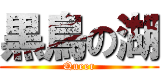 黒鳥の湖 (Queer)