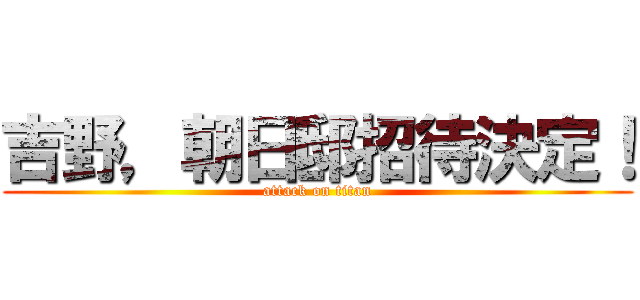 吉野，朝日邸招待決定！ (attack on titan)