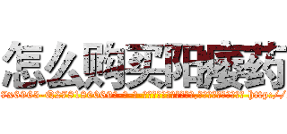怎么购买阳痿药 (怎么购买阳痿药【电-186x2687x6963-Q278180069元-吉-药-业】我们做的是长期生意,靠的是老客户长期支持 http://sngk.net/egjyZx
)