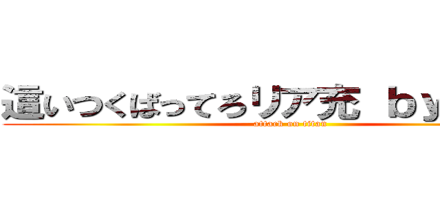 這いつくばってろリア充 ｂｙ非リア  (attack on titan)