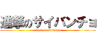 進撃のサイバンチョ (attack on saibancho)