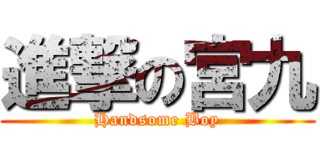 進撃の宮九 (Handsome Boy)