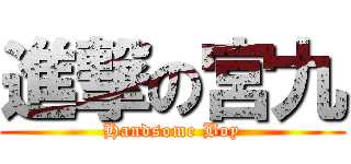 進撃の宮九 (Handsome Boy)