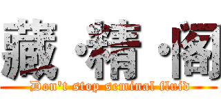 藏·精·阁 ( Don't stop seminal fluid)