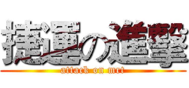 捷運の進擊 (attack on mrt)