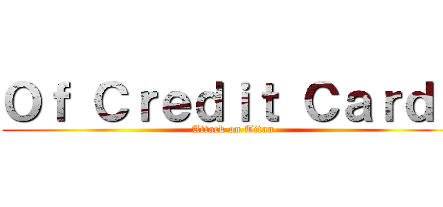 Ｏｆ Ｃｒｅｄｉｔ Ｃａｒｄｓ (Attack on Titan)