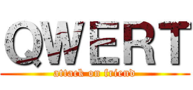 ＱＷＥＲＴ (attack on friend)