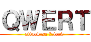 ＱＷＥＲＴ (attack on friend)