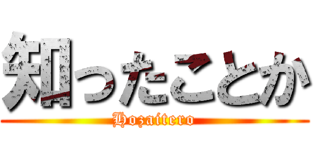 知ったことか (Hozaitero)