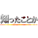 知ったことか (Hozaitero)