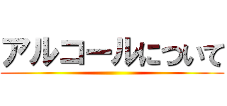 アルコールについて ()