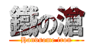 鐵の滄 (Handsome iron)