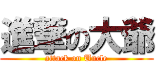 進撃の大爺 (attack on Uncle)