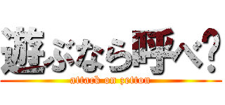遊ぶなら呼べ‼ (attack on zetton)