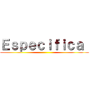 Ｅｓｐｅｃｉｆｉｃａ  ()