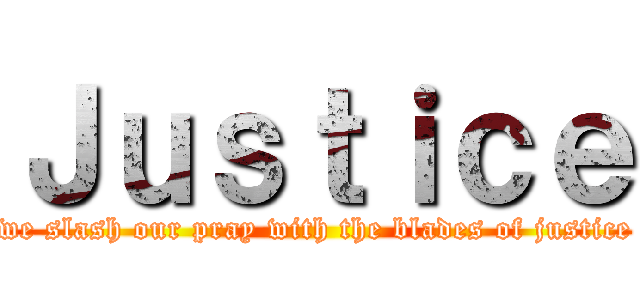 Ｊｕｓｔｉｃｅ (we slash our pray with the blades of justice)