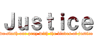 Ｊｕｓｔｉｃｅ (we slash our pray with the blades of justice)