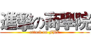 進擊の商學院 (attack on FBE)
