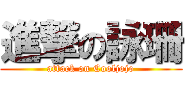 進撃の詠珊 (attack on Cooljojo)