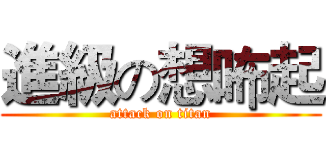 進級の想咘起 (attack on titan)