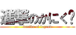 進撃のかにく‼ (kaniku of legend)