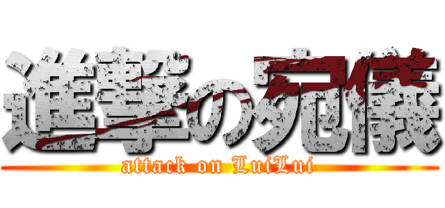 進撃の宛儀 (attack on LuiLui)