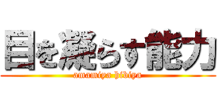 目を凝らす能力 (amamiya hibiya)